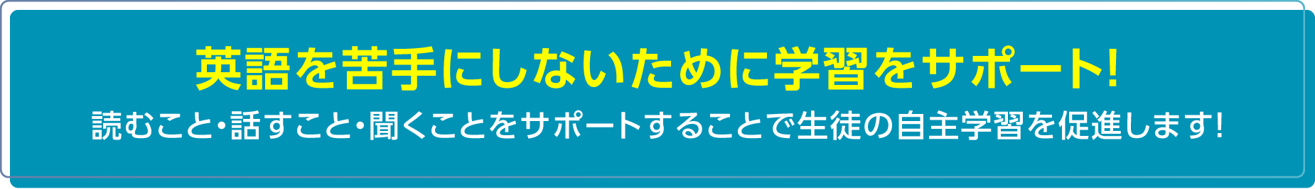英語を苦手にしないために学習をサポート！ 読むこと・話すこと・聞くことをサポートすることで生徒の自主学習を促進します！