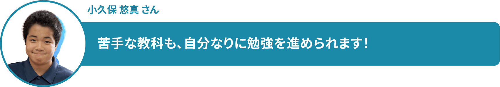 小久保 悠真 さん 苦手な教科も、自分なりに勉強を進められます!