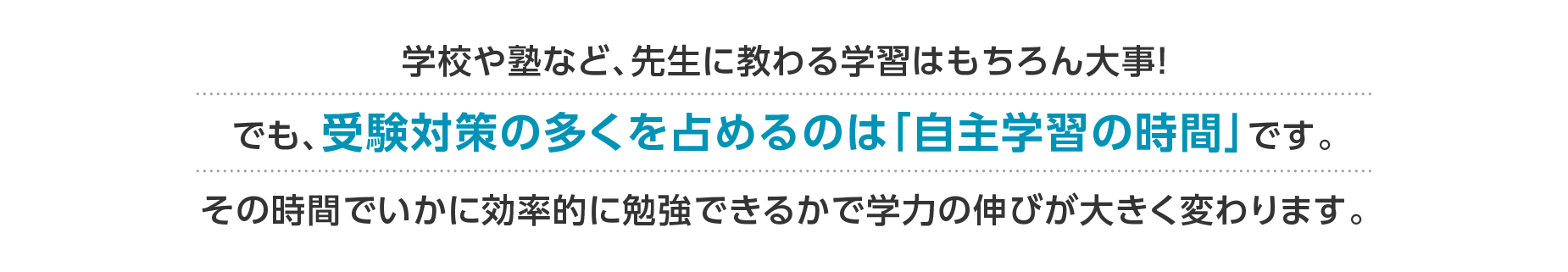 学校や塾など、先生に教わる学習はもちろん大事！でも、受験対策の多くを占めるのは「自主学習の時間」です。 その時間でいかに効率的に勉強できるかで学力の伸びが大きく変わります。