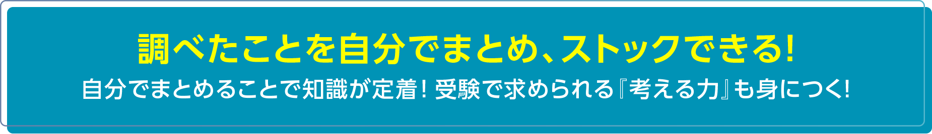 調べたことを自分でまとめ、ストックできる！ 自分でまとめることで知識が定着！受験で求められる『考える力』も身につく！