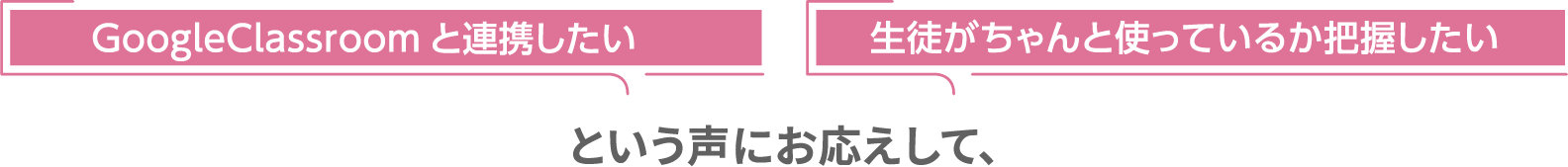 GoogleClassroomと連携したい、生徒がちゃんと使っているか把握したい という声にお応えして、