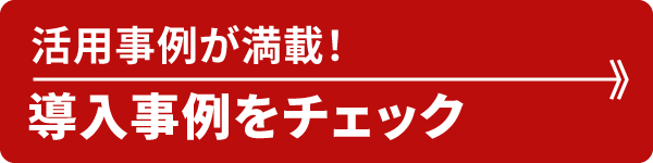 活用事例が満載！導入事例をチェック