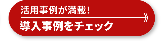 活用事例が満載！導入事例をチェック