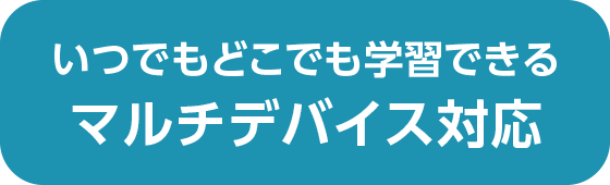 いつでもどこでも学習できる マルチデバイス対応