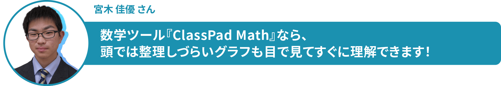 宮木 佳優 さん　数学ツール『ClassPad Math』なら、 頭では整理しづらいグラフも目で見てすぐに理解できます！