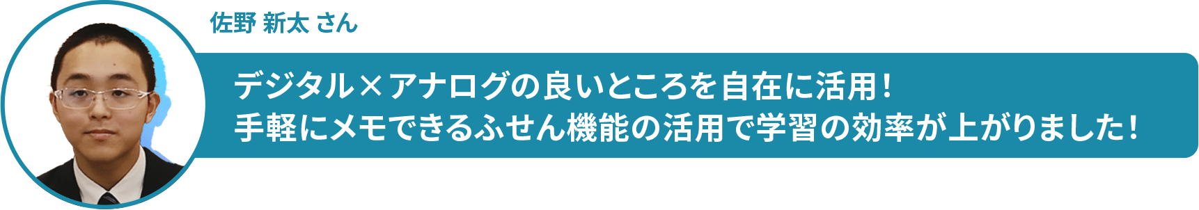 佐野 新太 さん デジタル×アナログの良いところを自在に活用! 手軽にメモできるふせん機能の活用で学習の効率が上がりました!
