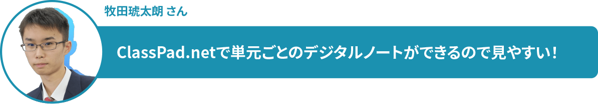牧田琥太朗 さん　ClassPad.netで単元ごとのデジタルノートができるので見やすい！