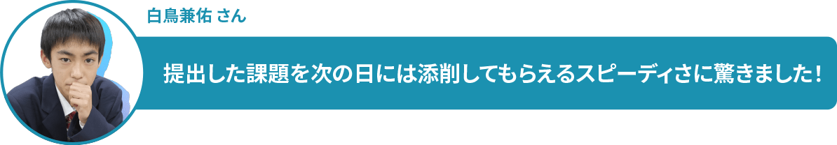 白鳥兼佑 さん 提出した課題を次の日には添削してもらえるスピーディさに驚きました!
