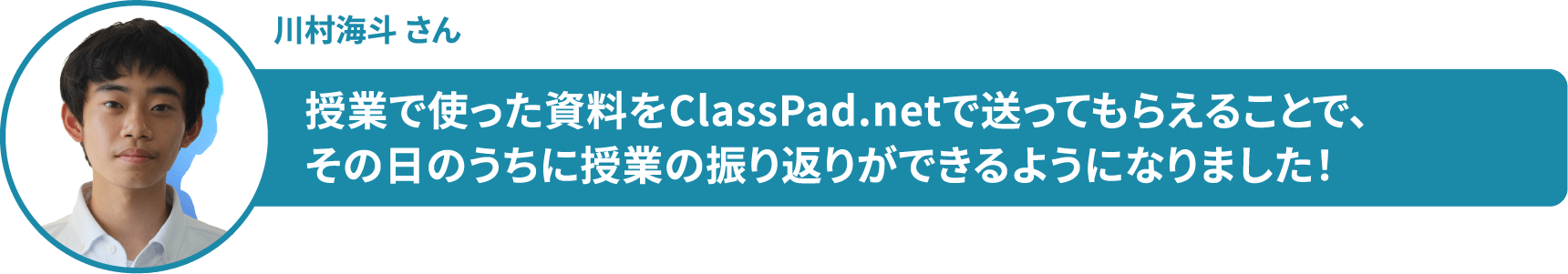 川村海斗 さん　授業で使った資料をClassPad.netで送ってもらえることで、 その日のうちに授業の振り返りができるようになりました！