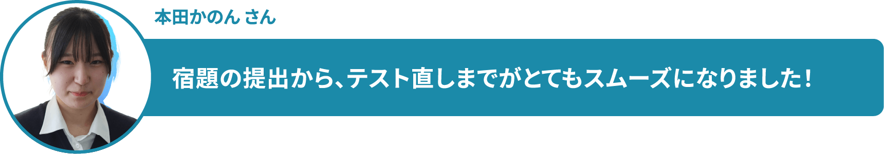 本田かのん さん 宿題の提出から、テスト直しまでがとてもスムーズになりました!