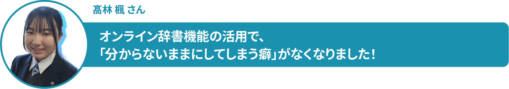髙林 楓 さん オンライン辞書機能の活用で、 「分からないままにしてしまう癖」がなくなりました!