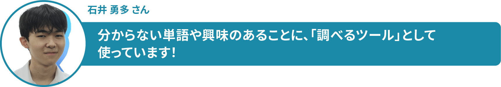 石井 勇多 さん 分からない単語や興味のあることに、「調べるツール」として 使っています！