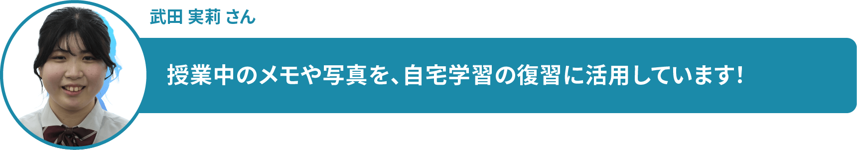 武田 実莉 さん　授業中のメモや写真を、自宅学習の復習に活用しています！