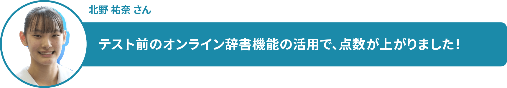 北野 祐奈 さん　テスト前のオンライン辞書機能の活用で、点数が上がりました！