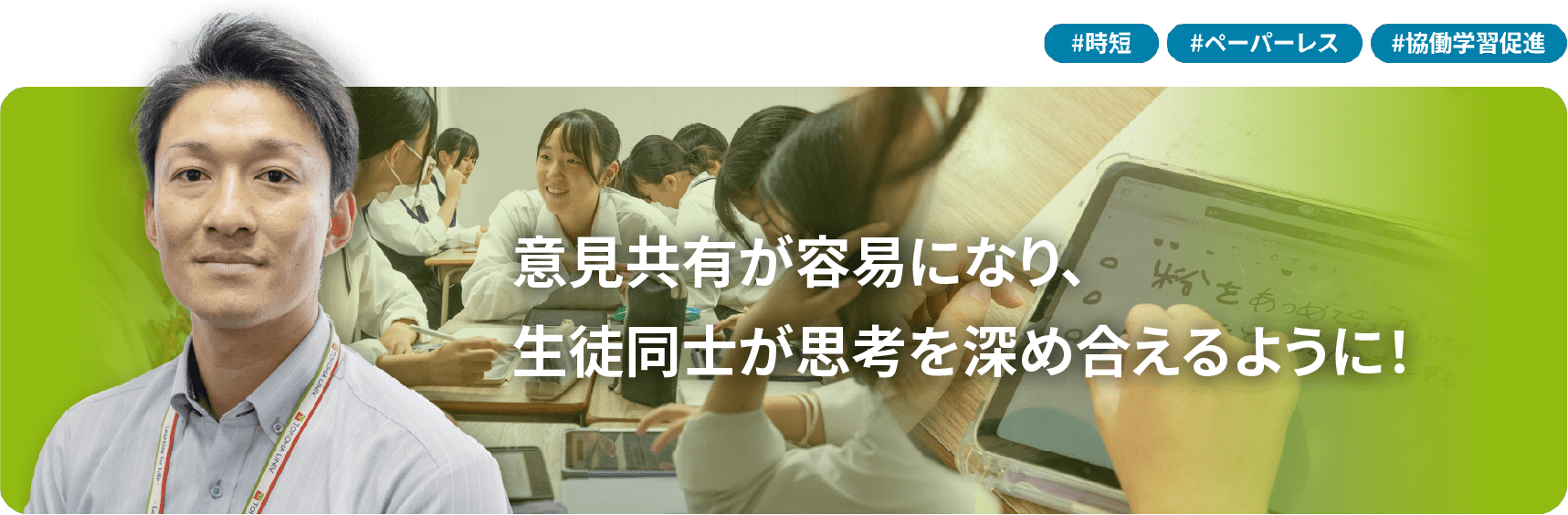 意見共有が容易になり、 生徒同士が思考を深め合えるように！