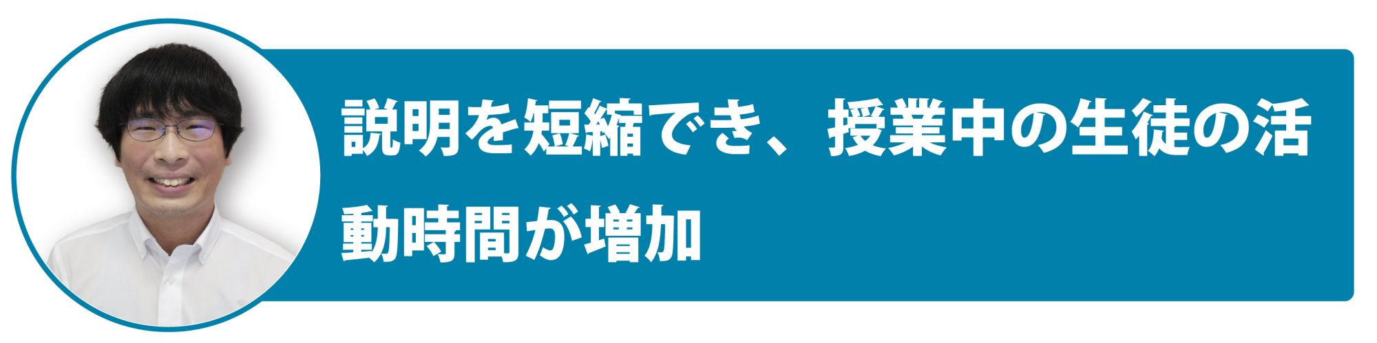 説明を短縮でき、授業中の生徒の活動時間が増加