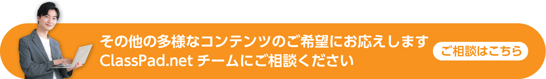 その他の多様なコンテンツのご希望にお応えします ClassPad.netチームにご相談ください